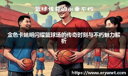 金色卡姚明闪耀篮球场的传奇时刻与不朽魅力解析