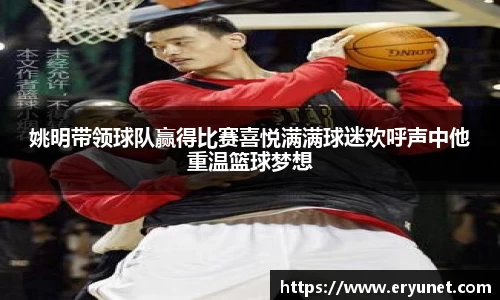 姚明带领球队赢得比赛喜悦满满球迷欢呼声中他重温篮球梦想