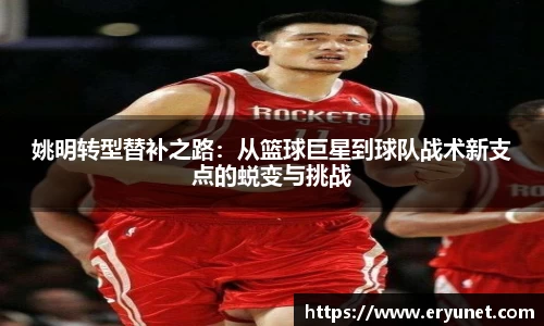 姚明转型替补之路：从篮球巨星到球队战术新支点的蜕变与挑战