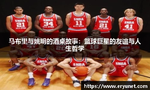 马布里与姚明的酒桌故事：篮球巨星的友谊与人生哲学
