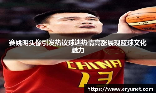 赛姚明头像引发热议球迷热情高涨展现篮球文化魅力