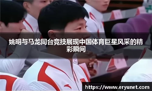 姚明与马龙同台竞技展现中国体育巨星风采的精彩瞬间