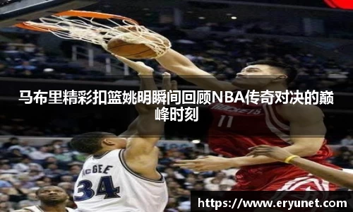 马布里精彩扣篮姚明瞬间回顾NBA传奇对决的巅峰时刻
