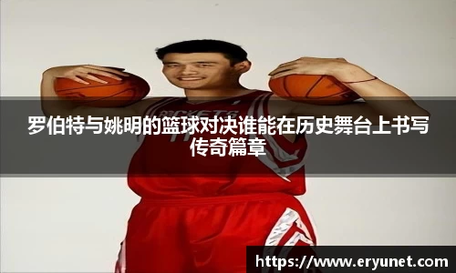 罗伯特与姚明的篮球对决谁能在历史舞台上书写传奇篇章