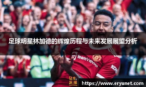 足球明星林加德的辉煌历程与未来发展展望分析