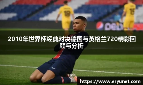 2010年世界杯经典对决德国与英格兰720精彩回顾与分析