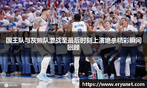 国王队与灰熊队激战至最后时刻上演绝杀精彩瞬间回顾