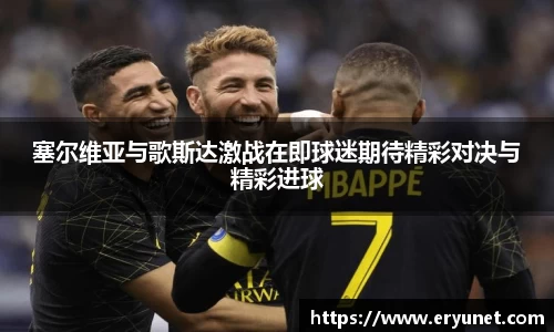 塞尔维亚与歌斯达激战在即球迷期待精彩对决与精彩进球