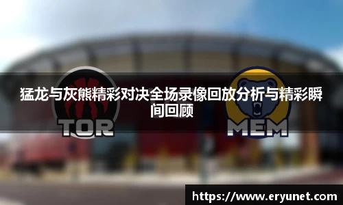 猛龙与灰熊精彩对决全场录像回放分析与精彩瞬间回顾