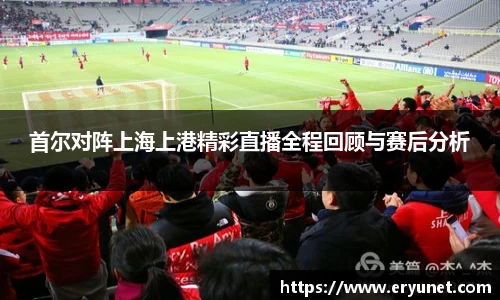 首尔对阵上海上港精彩直播全程回顾与赛后分析