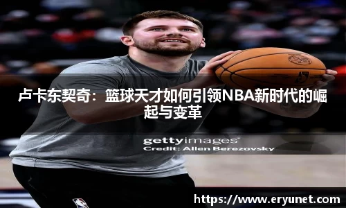 卢卡东契奇：篮球天才如何引领NBA新时代的崛起与变革