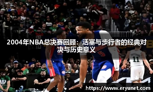 2004年NBA总决赛回顾：活塞与步行者的经典对决与历史意义