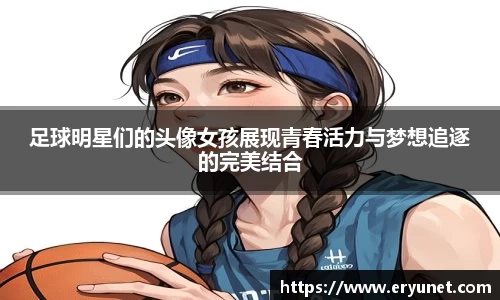 足球明星们的头像女孩展现青春活力与梦想追逐的完美结合