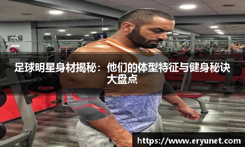 足球明星身材揭秘：他们的体型特征与健身秘诀大盘点